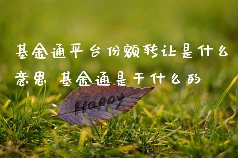 基金通平台份额转让是什么意思 基金通是干什么的