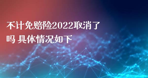 不计免赔险2022取消了吗 具体情况如下