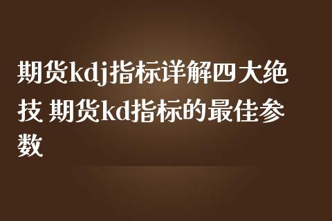 期货kdj指标详解四大绝技 期货kd指标的最佳参数