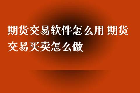 期货交易软件怎么用 期货交易买卖怎么做