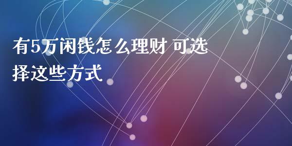 有5万闲钱怎么理财 可选择这些方式