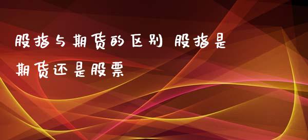 股指与期货的区别 股指是期货还是股票