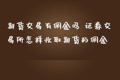 期货交易有佣金吗 证券交易所怎样收取期货的佣金