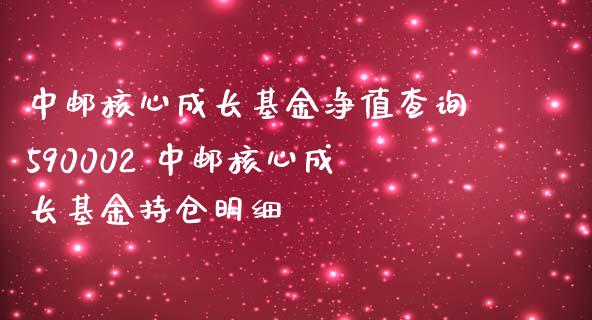 中邮核心成长基金净值查询590002 中邮核心成长基金持仓明细