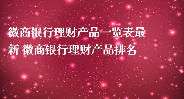 徽商银行理财产品一览表最新 徽商银行理财产品排名