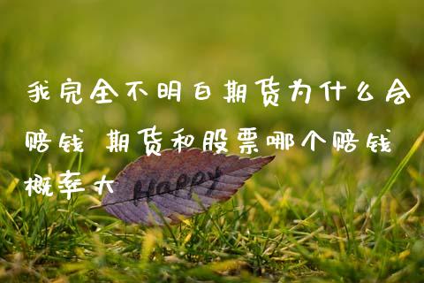 我完全不明白期货为什么会赔钱 期货和股票哪个赔钱概率大