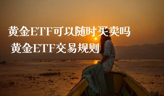 黄金ETF可以随时买卖吗 黄金ETF交易规则
