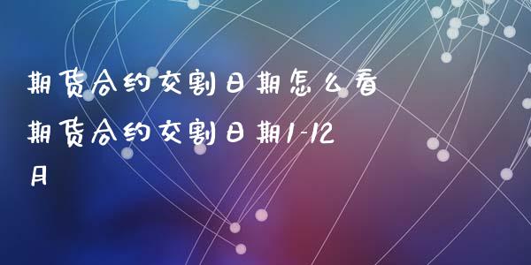 期货合约交割日期怎么看 期货合约交割日期1-12月