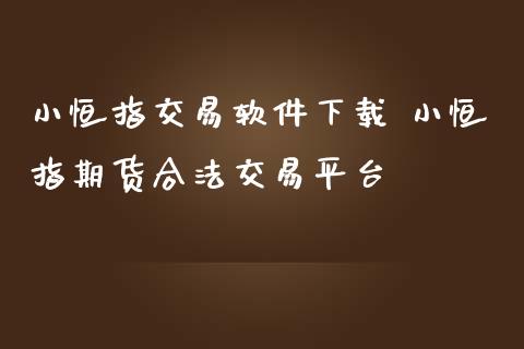小恒指交易软件下载 小恒指期货合法交易平台