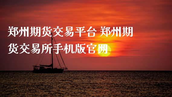 郑州期货交易平台 郑州期货交易所手机版