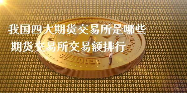 我国四大期货交易所是哪些 期货交易所交易额排行