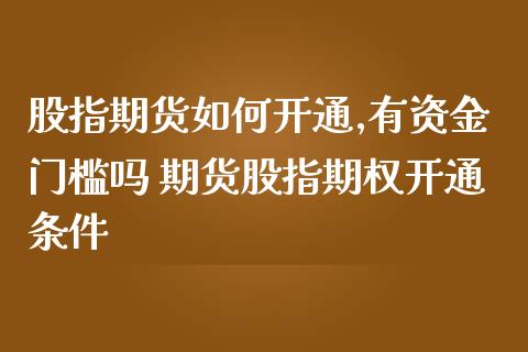 股指期货如何开通,有资金门槛吗 期货股指期权开通条件