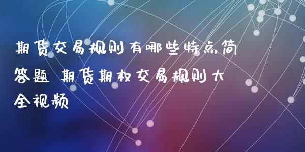 期货交易规则有哪些特点简答题 期货期权交易规则大全视频
