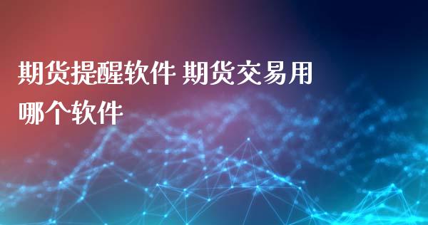 期货提醒软件 期货交易用哪个软件