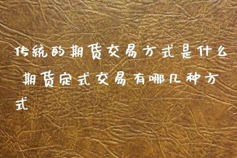 传统的期货交易方式是什么 期货定式交易有哪几种方式