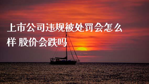 上市公司违规被处罚会怎么样 股价会跌吗