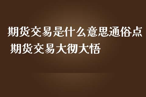 期货交易是什么意思通俗点 期货交易大彻大悟