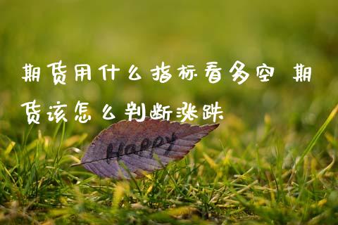 期货用什么指标看多空 期货该怎么判断涨跌