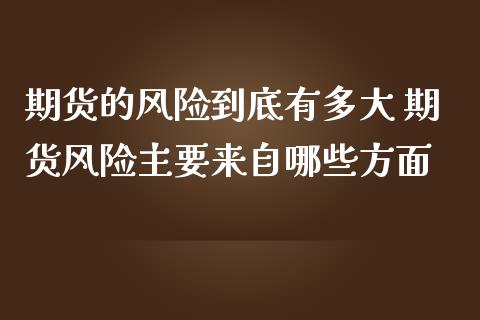 期货的风险到底有多大 期货风险主要来自哪些方面