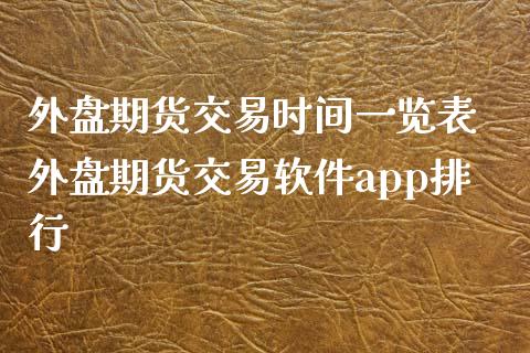 外盘期货交易时间一览表 外盘期货交易软件app排行