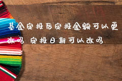 基金定投后定投金额可以更改吗 定投日期可以改吗