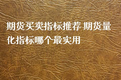 期货买卖指标推荐 期货量化指标哪个最实用