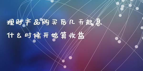 理财产品购买后几天起息 什么时候开始算收益