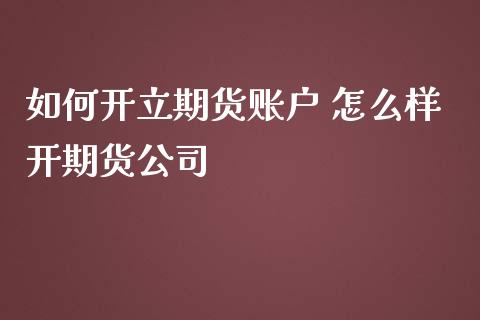 如何开立期货账户 怎么样开期货公司