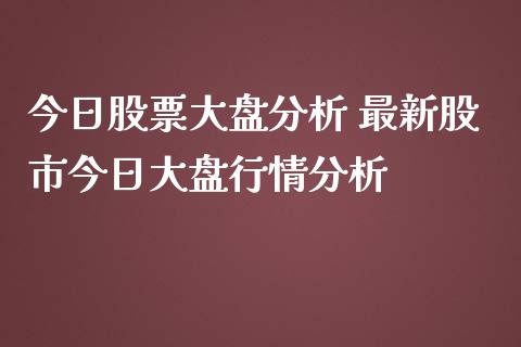 今日股票大盘分析 最新股市今日大盘行情分析