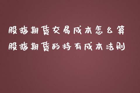 股指期货交易成本怎么算 股指期货的持有成本法则