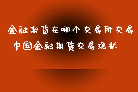 金融期货在哪个交易所交易 中国金融期货交易现状