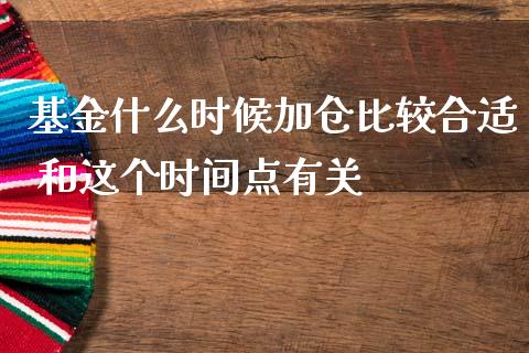 基金什么时候加仓比较合适 和这个时间点有关