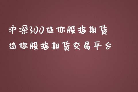 沪深300迷你股指期货 迷你股指期货交易平台