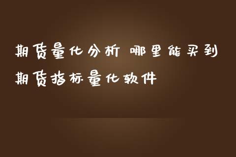 期货量化分析 哪里能买到期货指标量化软件