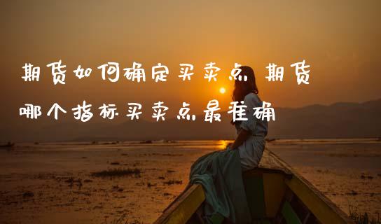 期货如何确定买卖点 期货哪个指标买卖点最准确