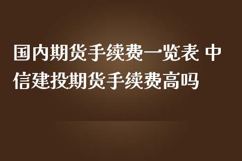 国内期货手续费一览表 中信建投期货手续费高吗