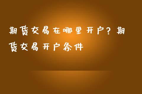期货交易在哪里开户? 期货交易开户条件