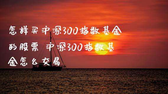 怎样买沪深300指数基金的股票 沪深300指数基金怎么交易