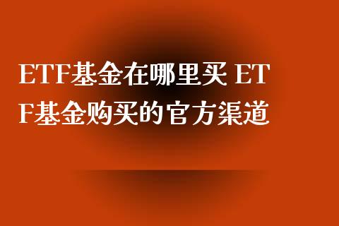 ETF基金在哪里买 ETF基金购买的官方渠道