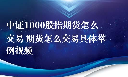 中证1000股指期货怎么交易 期货怎么交易具体举例视频