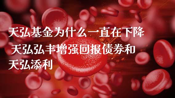 天弘基金为什么一直在下降 天弘弘丰增强回报债券和天弘添利
