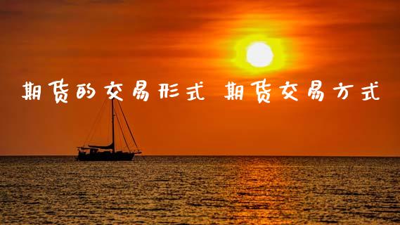 期货的交易形式 期货交易方式