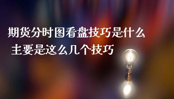 期货分时图看盘技巧是什么 主要是这么几个技巧