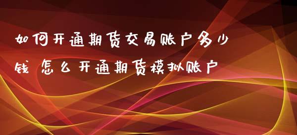 如何开通期货交易账户多少钱 怎么开通期货模拟账户