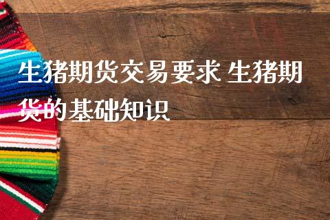 生猪期货交易要求 生猪期货的基础知识