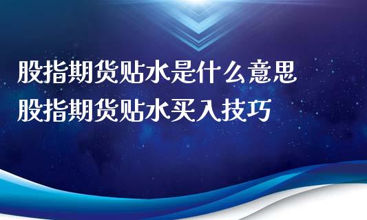 股指期货贴水是什么意思 股指期货贴水买入技巧