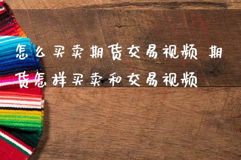 怎么买卖期货交易视频 期货怎样买卖和交易视频