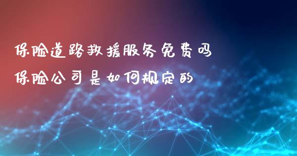 保险道路救援服务免费吗 保险公司是如何规定的