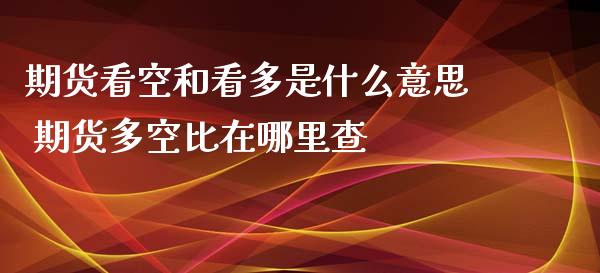 期货看空和看多是什么意思 期货多空比在哪里查