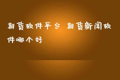 期货软件平台 期货新闻软件哪个好